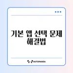 안드로이드 기본 앱 선택이 안 될 때 해결하는 완벽 가이드